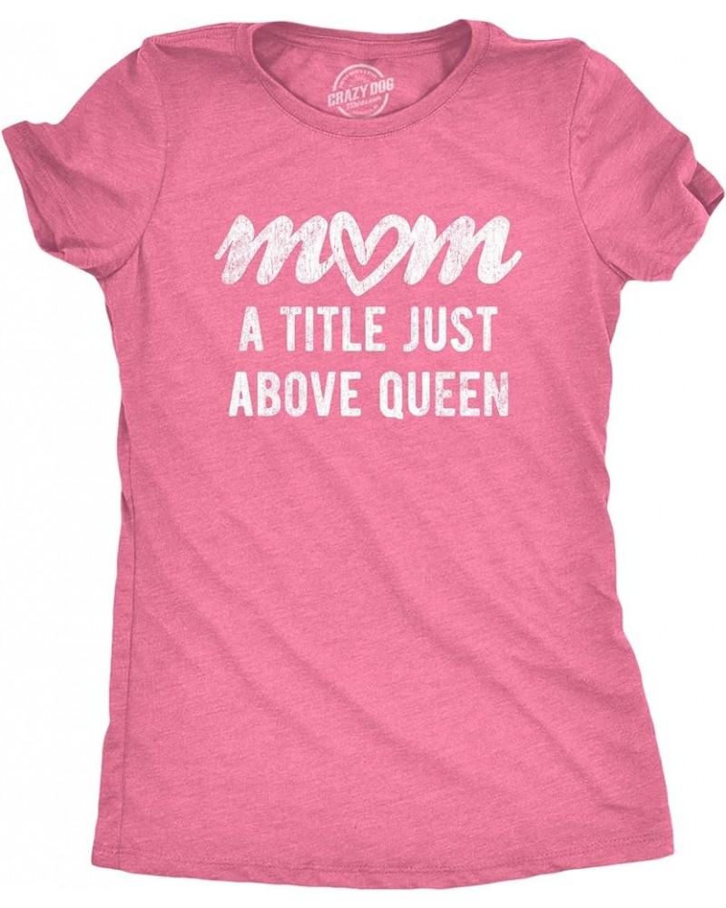 Womens Mom A Title Just Above Queen Tshirt Cute Mothers Day Love Graphic Novelty Tee Heather Pink $10.39 T-Shirts